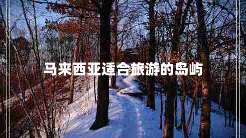 馬來(lái)西亞適合旅游的島嶼