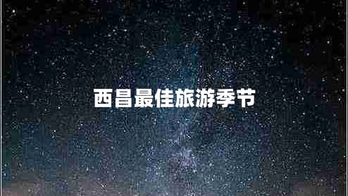 西昌最佳旅游季節(jié)