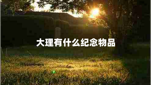 大理有什么紀念物品 大理有什么紀念物品