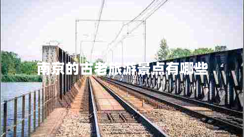 南京的古老旅游景點(diǎn)有哪些