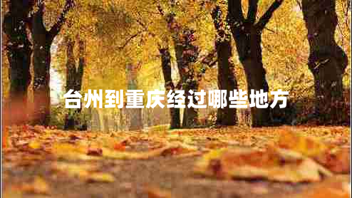 臺(tái)州到重慶經(jīng)過(guò)哪些地方 臺(tái)州到重慶經(jīng)過(guò)哪些地方