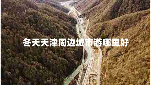 冬天天津周邊城市游哪里好