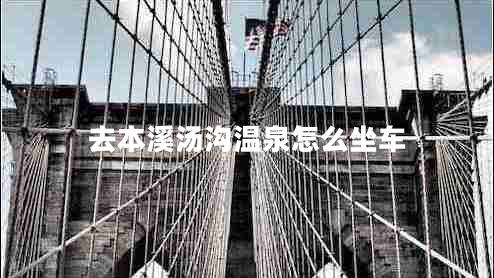 去本溪湯溝溫泉怎么坐車