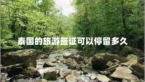 泰國的旅游簽證可以停留多久 泰國的旅游簽證可以停留多久