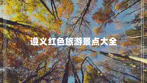 遵義紅色旅游景點(diǎn)大全
