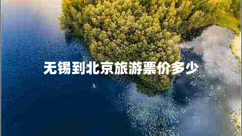 無錫到北京旅游票價多少