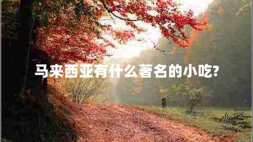 馬來西亞有什么著名的小吃?