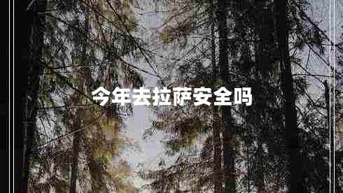 今年去拉薩安全嗎 今年去拉薩安全嗎