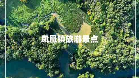 鳳凰鎮(zhèn)旅游景點(diǎn) 鳳凰鎮(zhèn)旅游景點(diǎn)