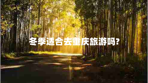 冬季適合去重慶旅游嗎? 冬季適合去重慶旅游嗎?