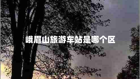 峨眉山旅游車站是哪個(gè)區(qū)