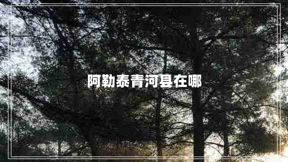 阿勒泰青河縣在哪