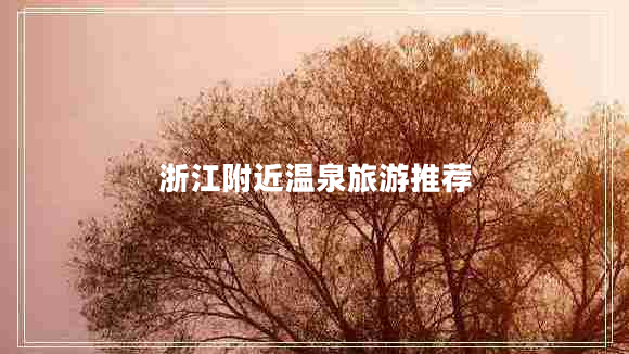 浙江附近溫泉旅游推薦 浙江附近溫泉旅游推薦