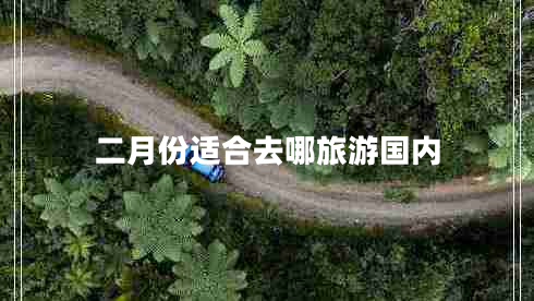 二月份適合去哪旅游國(guó)內(nèi)
