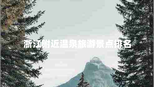 浙江附近溫泉旅游景點(diǎn)排名 浙江附近溫泉旅游景點(diǎn)排名
