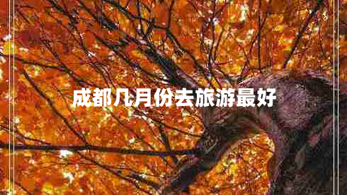 成都幾月份去旅游最好 成都幾月份去旅游最好