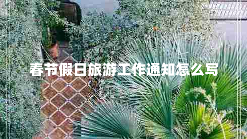 春節(jié)假日旅游工作通知怎么寫