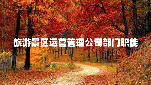 旅游景區(qū)運(yùn)營(yíng)管理公司部門職能
