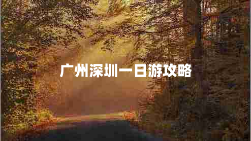 廣州深圳一日游攻略 廣州深圳一日游攻略