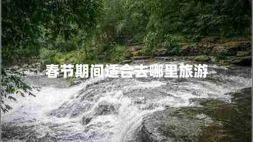 春節(jié)期間適合去哪里旅游