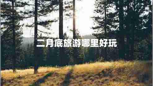 二月底旅游哪里好玩 二月底旅游哪里好玩