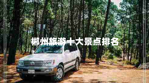 郴州旅游十大景點(diǎn)排名