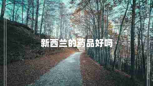新西蘭的藥品好嗎 新西蘭的藥品好嗎