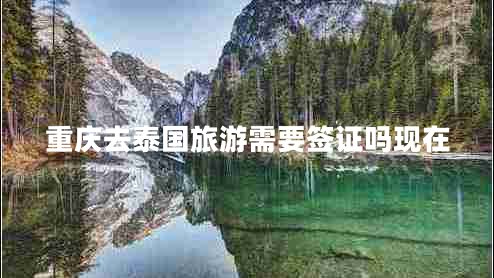 重慶去泰國旅游需要簽證嗎現(xiàn)在 重慶去泰國旅游需要簽證嗎現(xiàn)在