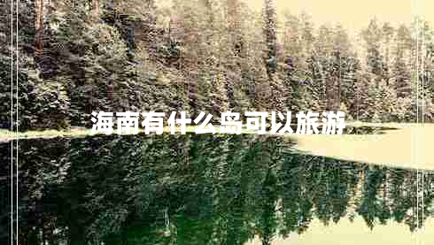 海南有什么島可以旅游 海南有什么島可以旅游