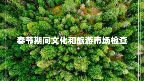 春節(jié)期間文化和旅游市場檢查 春節(jié)期間文化和旅游市場檢查
