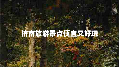 濟(jì)南旅游景點便宜又好玩