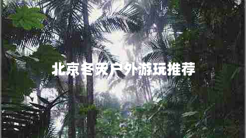 北京冬天戶外游玩推薦