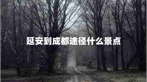 延安到成都途徑什么景點(diǎn) 延安到成都途徑什么景點(diǎn)