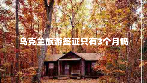 烏克蘭旅游簽證只有3個月嗎 烏克蘭旅游簽證只有3個月嗎