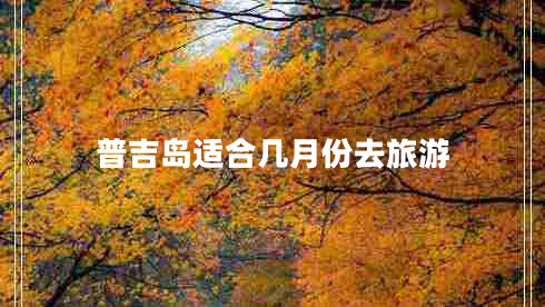 普吉島適合幾月份去旅游 普吉島適合幾月份去旅游