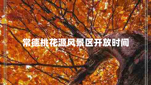 常德桃花源風(fēng)景區(qū)開放時(shí)間 常德桃花源風(fēng)景區(qū)開放時(shí)間