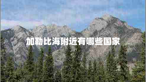 加勒比海附近有哪些國家 加勒比海附近有哪些國家