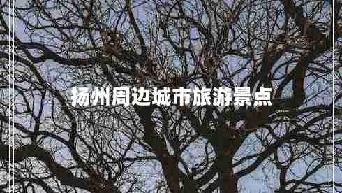 揚(yáng)州周邊城市旅游景點(diǎn)