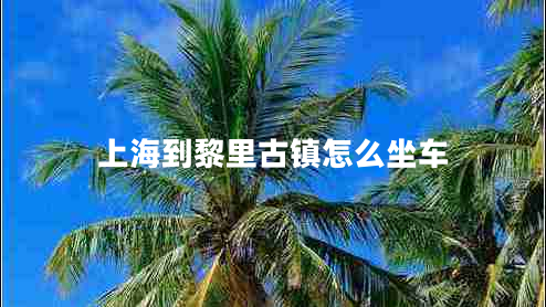 上海到黎里古鎮(zhèn)怎么坐車 上海到黎里古鎮(zhèn)怎么坐車