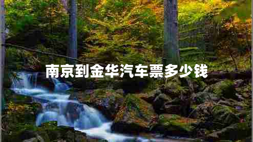 南京到金華汽車票多少錢 南京到金華汽車票多少錢