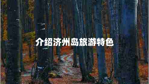 介紹濟(jì)州島旅游特色