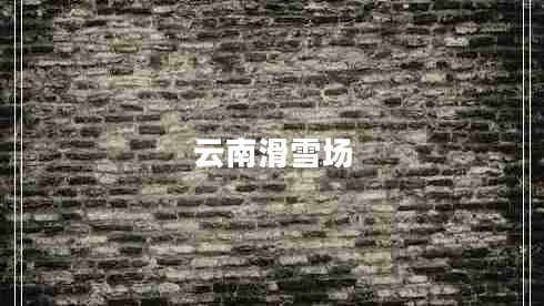 云南滑雪場 云南滑雪場