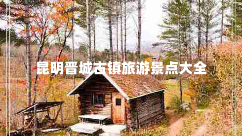 昆明晉城古鎮(zhèn)旅游景點(diǎn)大全 昆明晉城古鎮(zhèn)旅游景點(diǎn)大全