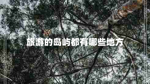 旅游的島嶼都有哪些地方 旅游的島嶼都有哪些地方