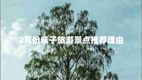 2月份親子旅游景點(diǎn)推薦理由 2月份親子旅游景點(diǎn)推薦理由
