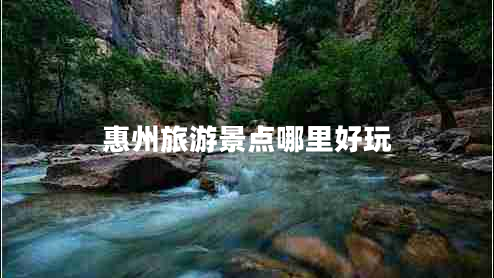 惠州旅游景點(diǎn)哪里好玩