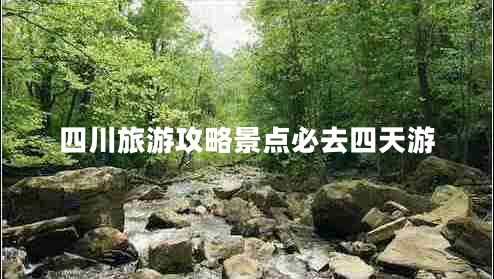 四川旅游攻略景點(diǎn)必去四天游