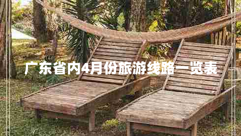 廣東省內(nèi)4月份旅游線路一覽表