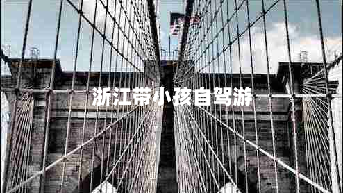 浙江帶小孩自駕游 浙江帶小孩自駕游