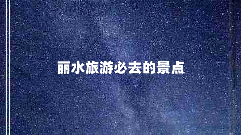麗水旅游必去的景點(diǎn)